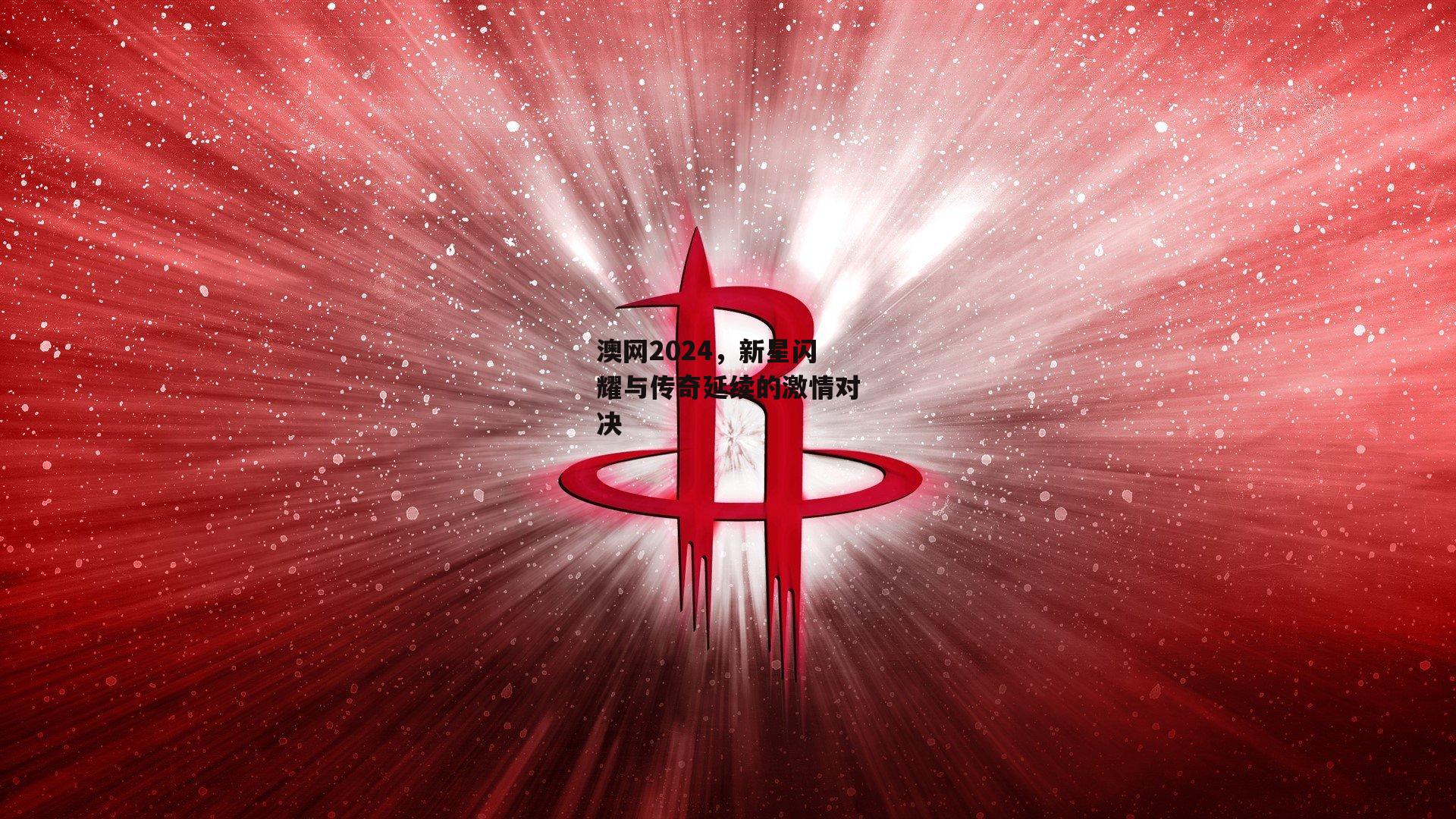 澳网2024，新星闪耀与传奇延续的激情对决